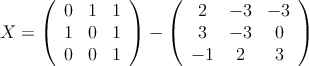 X = \left(
\begin{array}{ccc}
0 & 1 & 1 \\
1 & 0 & 1 \\
0 & 0 & 1
\end{array}
\right) - \left(
\begin{array}{ccc}
2 & -3 & -3 \\
3 & -3 & 0 \\
 -1 & 2 & 3
\end{array}
\right) 
