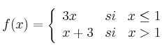 
f(x)= \left\{ \begin{array}{lcc}
              3x &   si  & x \leq 1 
              \\x+3 & si & x > 1            
              \end{array}
    \right.
