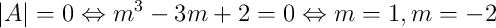 |A|=0 \Leftrightarrow m^3-3m+2=0 \Leftrightarrow m=1, m=-2