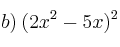 b) \: (2x^2 - 5x)^2 b) \: (2x^2 - 5x)^2
