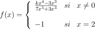 
f(x)= \left\{ \begin{array}{lcc}
              \frac{kx^4-3x^3}{7x^5+3x^3} &   si  & x \neq 0 \\
              \\-1 & si & x = 2          
              \end{array}
    \right.
