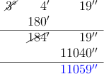 \begin{array}{rrr}
\cancel{3^\circ} & 4^\prime & 19^\prime^\prime \\
 & 180^\prime &  \\
\hline
 & \cancel{184}^\prime & 19^\prime^\prime \\
& & 11040^\prime^\prime \\
\hline
& & \textcolor{blue}{11059^\prime^\prime}
\end{array}
