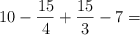 10 - \frac{15}{4} +  \frac{15}{3} - 7 =
