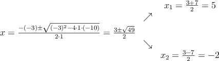 \begin{array}{ccc} & & x_1 = \frac{3+7}{2}=5\\ & \nearrow &\\ x=\frac{-(-3)\pm \sqrt{(-3)^2-4 \cdot1\cdot(-10)}}{2 \cdot1}=
\frac{3\pm \sqrt{49}}{2}& &\\ & \searrow &\\& &x_2 = \frac{3-7}{2}=-2\end{array} \begin{array}{ccc} & & x_1 = \frac{3+7}{2}=5\\ & \nearrow &\\ x=\frac{-(-3)\pm \sqrt{(-3)^2-4 \cdot1\cdot(-10)}}{2 \cdot1}=
\frac{3\pm \sqrt{49}}{2}& &\\ & \searrow &\\& &x_2 = \frac{3-7}{2}=-2\end{array}