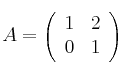 A = 
\left(
\begin{array}{cc}
     1 & 2
  \\ 0 & 1
\end{array}
\right)