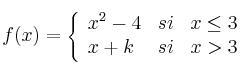 
f(x)= \left\{ \begin{array}{lcc}
              x^2-4 &   si  & x \leq 3 
              \\x+k & si & x > 3            
              \end{array}
    \right.
