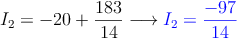  I_2 = -20 + \frac{183}{14} \longrightarrow  \textcolor{blue}{I_2=\frac{-97}{14}}