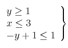 \left. 
\begin{array}{lcr}
y  \geq 1 \\
x  \leq 3  \\
 -y +1 \leq 1 \\
\end{array}
\right\}