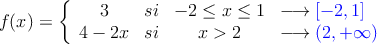 f(x)=\left\{
\begin{array}{cccl}
3 & si & -2 \leq x \leq 1 & \longrightarrow \textcolor{blue}{ [-2,1]}
\\ 4-2x & si & x>2 &  \longrightarrow \textcolor{blue}{(2, +\infty)}
\end{array}
\right.