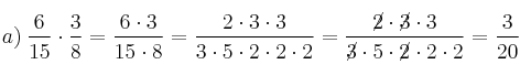 a) \: \frac{6}{15} \cdot \frac{3}{8} = \frac{6 \cdot 3}{15 \cdot 8}=\frac{2 \cdot 3 \cdot 3}{3 \cdot 5 \cdot 2 \cdot 2 \cdot 2}=\frac{\cancel{2} \cdot \cancel{3} \cdot 3}{\cancel{3} \cdot 5 \cdot \cancel{2} \cdot 2 \cdot 2} = \frac{3}{20}