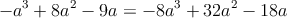 -a^3+8a^2-9a = -8a^3+ 32 a^2- 18a