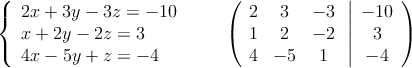 \left\{ \begin{array}{lcc}
               2x + 3y - 3z = -10\\
             x + 2y - 2z = 3\\
             4x - 5y + z = -4        
             \end{array}
   \right.
\qquad
\left(
\begin{array}{ccc}
2 & 3 & -3\\
1 & 2 & -2\\
4 & -5 & 1
\end{array}
\right.
\left |
\begin{array}{c}
 -10 \\
 3 \\
 -4 
\end{array}
\right )