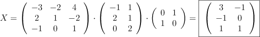 X =
\left(
\begin{array}{ccc}
-3 & -2 & 4 \\
2 & 1 & -2 \\
-1 & 0 & 1
\end{array}
\right) \cdot
\left(
\begin{array}{cc}
-1 & 1 \\
2 & 1 \\
0 & 2
\end{array}
\right) \cdot
\left(
\begin{array}{cc}
0 & 1 \\
1 & 0
\end{array}
\right)= \fbox{
\left(
\begin{array}{cc}
3 & -1 \\
-1 & 0 \\
1 & 1
\end{array}
\right)} X =
\left(
\begin{array}{ccc}
-3 & -2 & 4 \\
2 & 1 & -2 \\
-1 & 0 & 1
\end{array}
\right) \cdot
\left(
\begin{array}{cc}
-1 & 1 \\
2 & 1 \\
0 & 2
\end{array}
\right) \cdot
\left(
\begin{array}{cc}
0 & 1 \\
1 & 0
\end{array}
\right)= \fbox{
\left(
\begin{array}{cc}
3 & -1 \\
-1 & 0 \\
1 & 1
\end{array}
\right)}