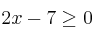 2x-7 \geq 0
