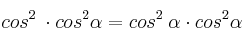 cos^2 \: \alpa  \cdot cos^2 \alpha= cos^2 \: \alpha  \cdot cos^2 \alpha