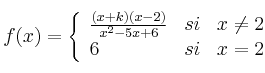 
f(x)= \left\{ \begin{array}{lcc}
              \frac{(x+k)(x-2)}{x^2-5x+6} &   si  & x \neq 2 
              \\6 & si & x = 2            
              \end{array}
    \right.
