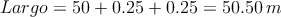 Largo = 50 + 0.25+0.25 = 50.50 \: m
