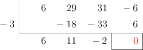  \polyhornerscheme[x=-3, resultstyle=\color{red},resultbottomrule,resultleftrule,resultrightrule]{6x^3+29x^2+31x-6}