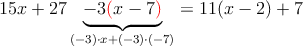 15x+27\underbrace{-3\textcolor{red}{(}x-7\textcolor{red}{)}}_{(-3)\cdot x+(-3)\cdot (-7)}=11(x-2)+7