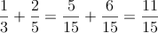 \frac{1}{3}+\frac{2}{5}=\frac{5}{15}+\frac{6}{15}=\frac{11}{15}