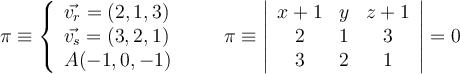 \pi \equiv
\left\{
\begin{array}{l}
\vec{v_r} = (2,1,3)
\\ \vec{v_s} = (3,2,1)
\\ A (-1,0,-1)
\end{array}
\right. \qquad \pi \equiv
\left|
\begin{array}{ccc}
x+1 & y & z+1
\\ 2 & 1 & 3
\\ 3 & 2 & 1
\end{array}
\right |=0 \pi \equiv
\left\{
\begin{array}{l}
\vec{v_r} = (2,1,3)
\\ \vec{v_s} = (3,2,1)
\\ A (-1,0,-1)
\end{array}
\right. \qquad \pi \equiv
\left|
\begin{array}{ccc}
x+1 & y & z+1
\\ 2 & 1 & 3
\\ 3 & 2 & 1
\end{array}
\right |=0