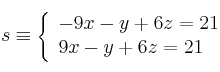 s \equiv \left\{
\begin{array}{ll}
-9x-y+6z=21\\
9x-y+6z=21
\end{array}
\right. s \equiv \left\{
\begin{array}{ll}
-9x-y+6z=21\\
9x-y+6z=21
\end{array}
\right.