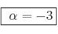 \fbox{ \alpha = - 3 } 