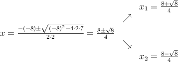 \begin{array}{ccc} & & x_1 = \frac{8+\sqrt{8}}{4}\\ & \nearrow &\\ x=\frac{-(-8)\pm \sqrt{(-8)^2-4 \cdot2\cdot7}}{2 \cdot2}=
\frac{8\pm \sqrt{8}}{4}& &\\ & \searrow &\\& &x_2 = \frac{8-\sqrt{8}}{4}\end{array}
\begin{array}{ccc} & & x_1 = \frac{8+\sqrt{8}}{4}\\ & \nearrow &\\ x=\frac{-(-8)\pm \sqrt{(-8)^2-4 \cdot2\cdot7}}{2 \cdot2}=
\frac{8\pm \sqrt{8}}{4}& &\\ & \searrow &\\& &x_2 = \frac{8-\sqrt{8}}{4}\end{array}