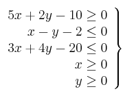 \left.
\begin{array}{r}
5x + 2y -10 \geq 0 \\
x-y-2 \leq 0 \\
 3x+4y-20 \leq 0 \\
x \geq 0 \\
y \geq 0
\end{array}
\right\}