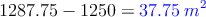 1287.75 - 1250 =  \textcolor{blue}{37.75 \: m^2}