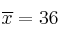 \overline{x}=36