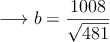 \longrightarrow b=\frac{1008}{\sqrt{481}}